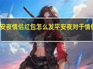 平安夜情侣红包怎么发 平安夜对于情侣重要吗
