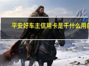 平安好车主信用卡是干什么用的（平安好车主可以开通信用卡吗）