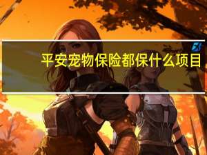 平安宠物保险都保什么项目