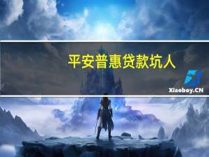 平安普惠贷款坑人（平安普惠贷款骗人）