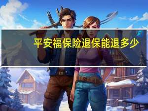 平安福保险退保能退多少