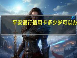 平安银行信用卡多少岁可以办
