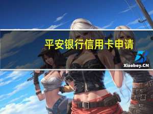 平安银行信用卡申请（平安银行信用卡申请）