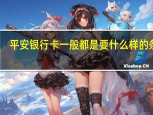 平安银行卡一般都是要什么样的条件