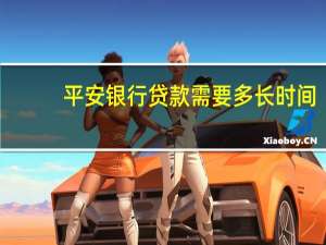 平安银行贷款需要多长时间（平安银行贷款需要什么）