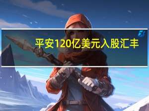 平安120亿美元入股汇丰（终成汇丰第一大股东）