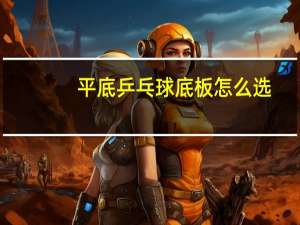 平底乒乓球底板怎么选