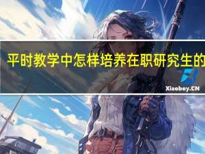 平时教学中怎样培养在职研究生的能力