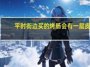 平时街边买的烤肠会有一层皮，这层皮是什么制作的呢
