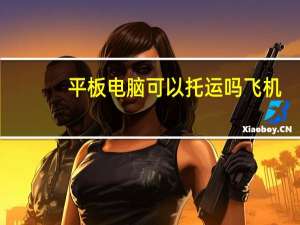 平板电脑可以托运吗飞机