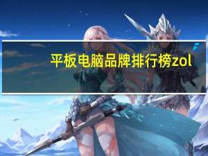 平板电脑品牌排行榜zol（平板电脑品牌排行榜）