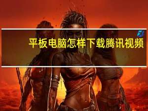 平板电脑怎样下载腾讯视频（怎样下载腾讯视频）
