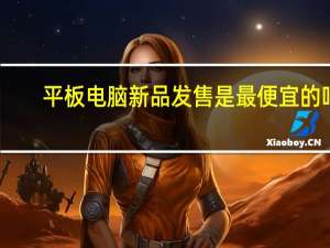 平板电脑新品发售是最便宜的吗