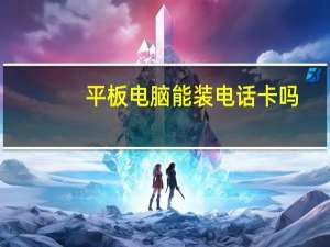 平板电脑能装电话卡吗（平板电脑能打电话）