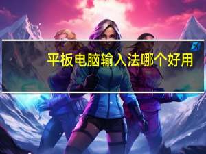 平板电脑输入法哪个好用（平板电脑输入法）