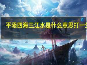 平添四海三江水是什么意思打一生肖（平添四海三江水是什么生肖）