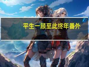 平生一顾至此终年番外（平生一顾至此终年）