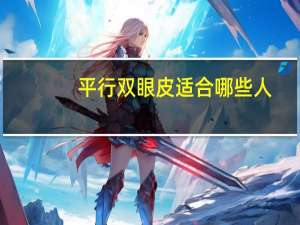 平行双眼皮适合哪些人(平行双眼皮适合的人群有哪些)