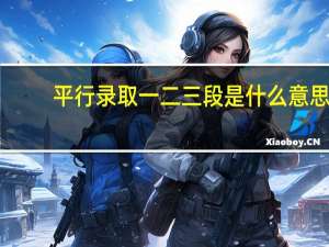 平行录取一二三段是什么意思