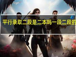 平行录取二段是二本吗 一段二段的区别