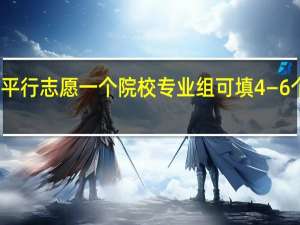 平行志愿一个院校专业组可填4—6个专业。意味着至少填4个专业
