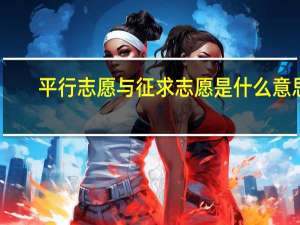 平行志愿与征求志愿是什么意思
