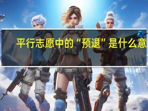 平行志愿中的“预退”是什么意思