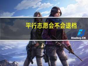 平行志愿会不会退档