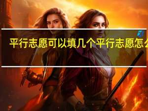 平行志愿可以填几个 平行志愿怎么填