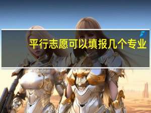 平行志愿可以填报几个专业