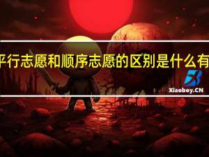 平行志愿和顺序志愿的区别是什么有啥不同