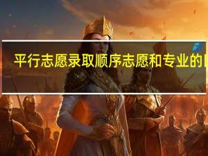 平行志愿录取顺序志愿和专业的区别