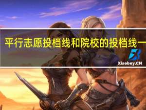 平行志愿投档线和院校的投档线一样吗