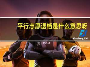 平行志愿退档是什么意思呀（平行志愿退档是什么意思）