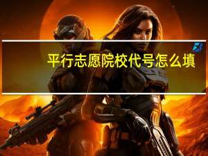 平行志愿院校代号怎么填