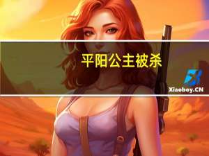 平阳公主被杀（平阳公主怎么死的）