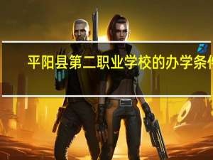 平阳县第二职业学校的办学条件