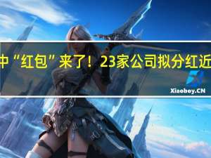 年中“红包”来了！23家公司拟分红近700亿元