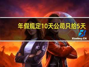 年假规定10天公司只给5天（年假规定）