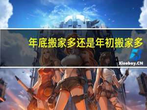 年底搬家多还是年初搬家多