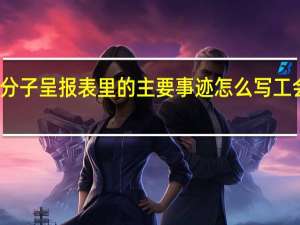 年度工会积极分子呈报表里的主要事迹怎么写 工会积极分子先进事迹