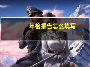 年检报告怎么填写（年检报告书简介）