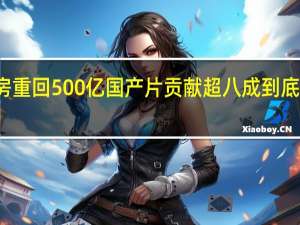 年票房重回500亿国产片贡献超八成 到底什么情况嘞