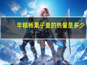 年糕杨 栗子羹的热量是多少