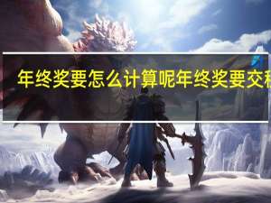 年终奖要怎么计算呢 年终奖要交税吗