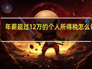 年薪超过12万的个人所得税怎么计算（年薪12万如何计算个人所得税是多少）