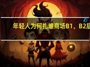 年轻人为何扎堆商场B1、B2层？ 到底什么情况呢