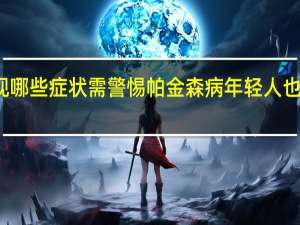 年轻人出现哪些症状需警惕帕金森病 年轻人也可能得帕金森病