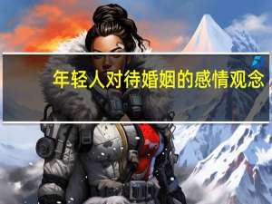 年轻人对待婚姻的感情观念