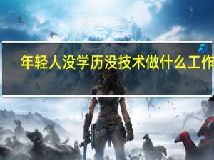 年轻人没学历没技术做什么工作好
